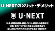 U-NEXTのメリット・デメリットを料金・視聴作品数・機能・口コミ・評判から徹底検証