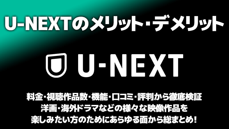 U-NEXTのメリット・デメリットを料金・視聴作品数・機能・口コミ・評判から徹底検証