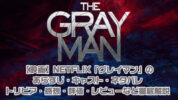 【映画】NETFLIX「グレイマン」のあらすじ・キャスト・ネタバレ・トリビア・感想・評価・レビューなど徹底解説